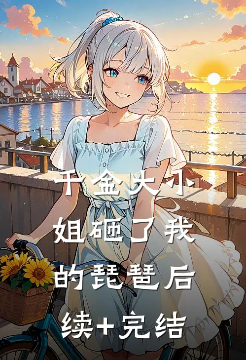 千金大小姐砸了我的琵琶后续+完结