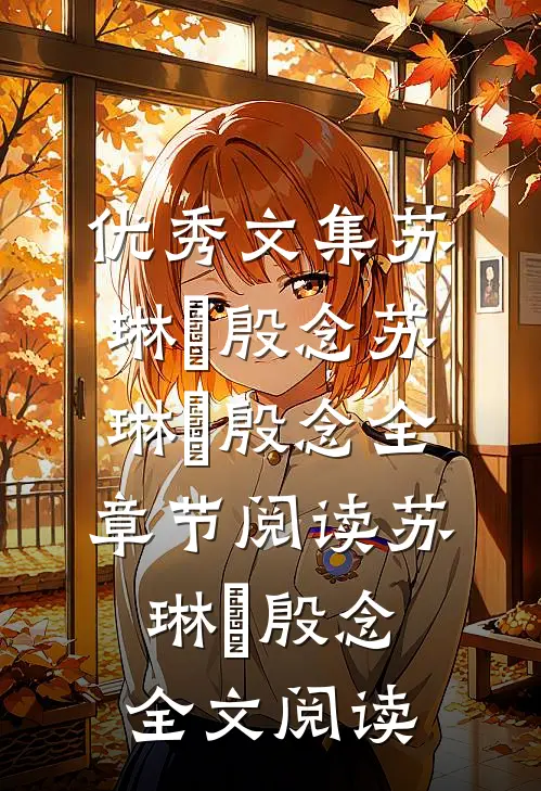 优秀文集苏琳嬿殷念苏琳嬿殷念全章节阅读_苏琳嬿殷念全文阅读