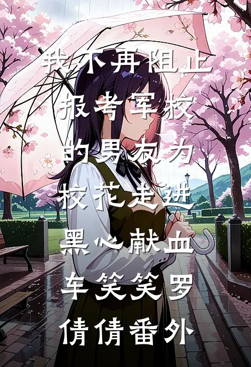 我不再阻止报考军校的男友为校花走进黑心献血车笑笑罗倩倩番外