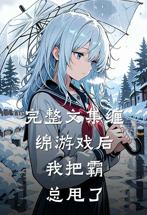 完整文集缠绵游戏后，我把霸总甩了