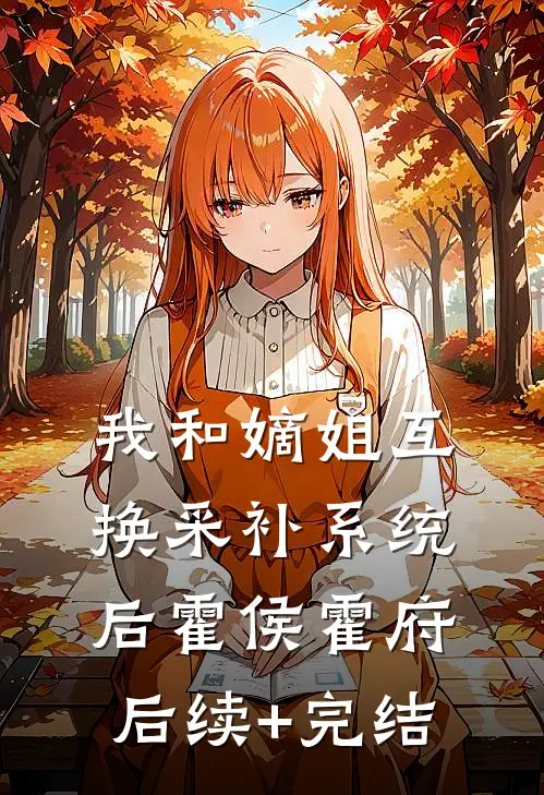 我和嫡姐互换采补系统后霍侯霍府后续+完结