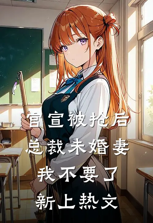 官宣被抢后，总裁未婚妻我不要了新上热文