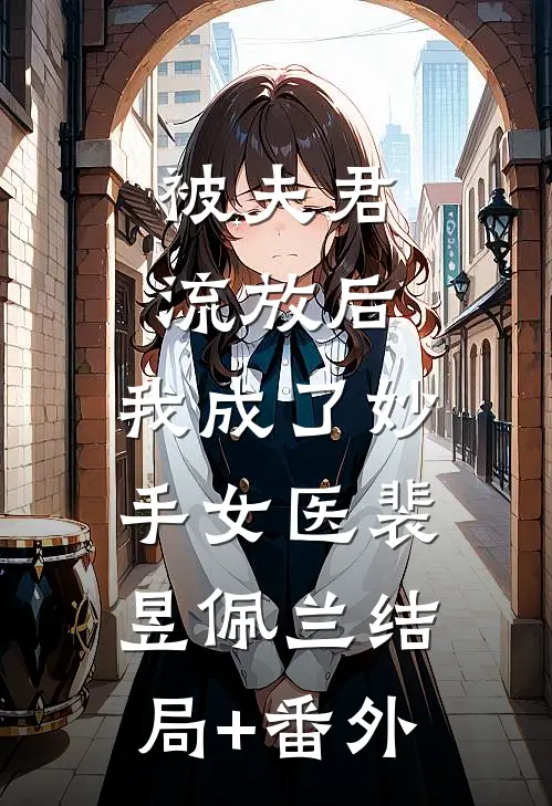 被夫君流放后，我成了妙手女医裴昱佩兰结局+番外