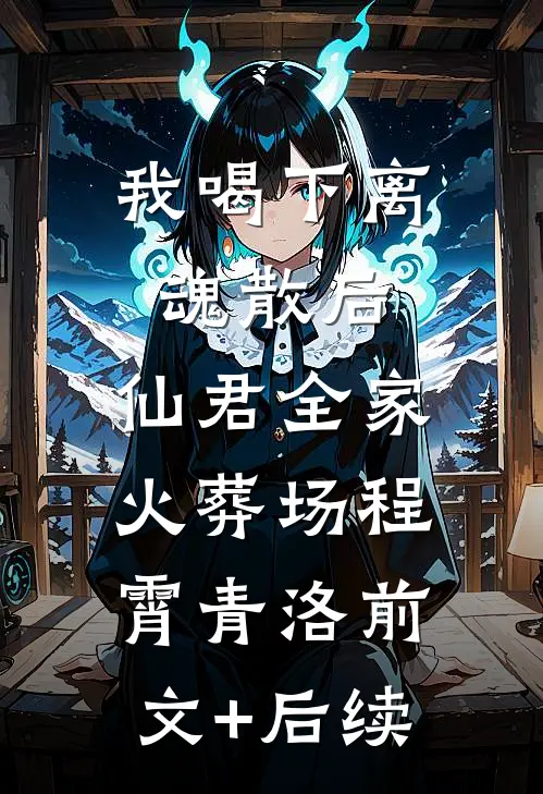 我喝下离魂散后，仙君全家火葬场程霄青洛前文+后续