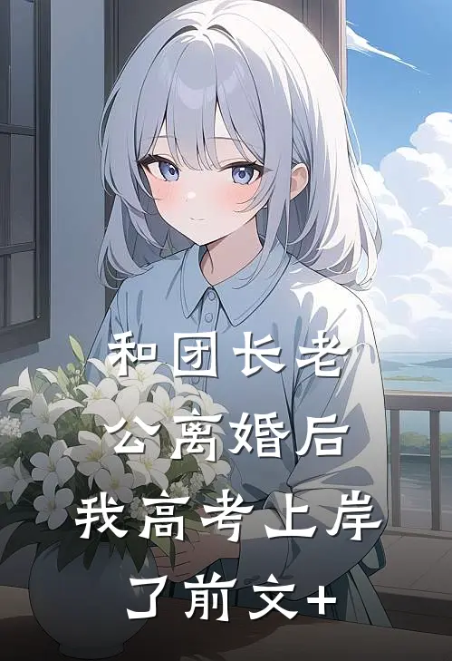 和团长老公离婚后，我高考上岸了前文+