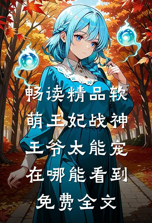 畅读精品软萌王妃战神王爷太能宠在哪能看到免费全文