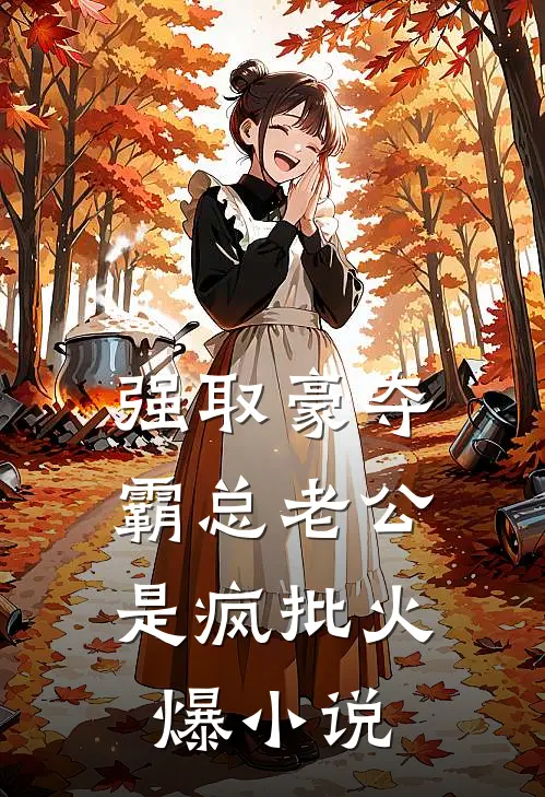 强取豪夺：霸总老公是疯批火爆小说