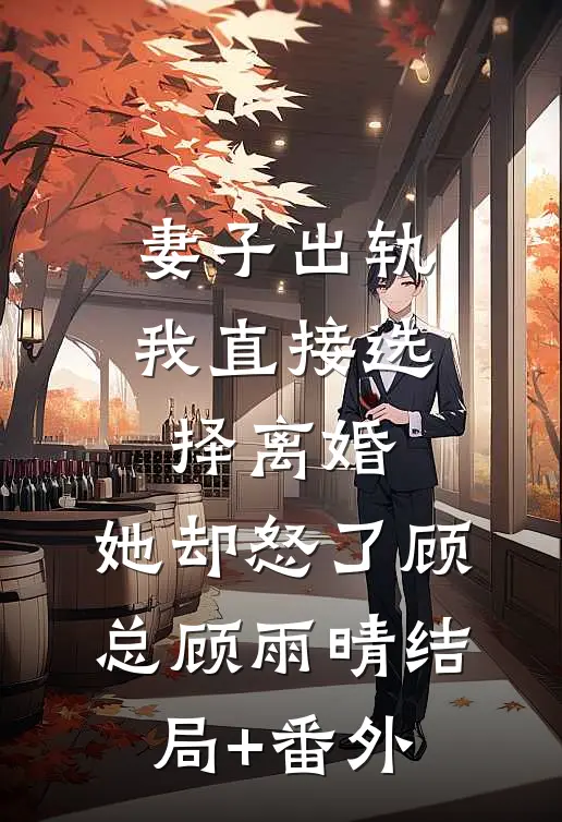 妻子出轨我直接选择离婚，她却怒了顾总顾雨晴结局+番外