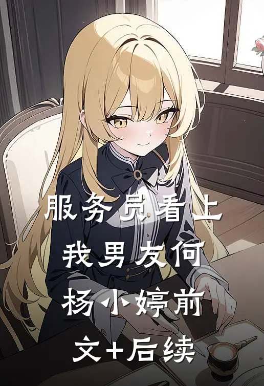 服务员看上我男友何杨小婷前文+后续