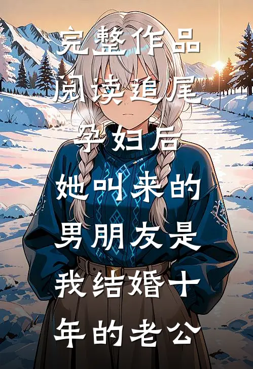 完整作品阅读追尾孕妇后，她叫来的男朋友是我结婚十年的老公