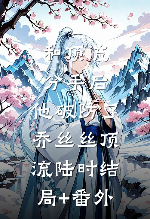和顶流分手后，他破防了乔丝丝顶流陆时结局+番外