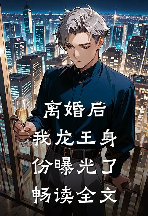 离婚后，我龙王身份曝光了畅读全文