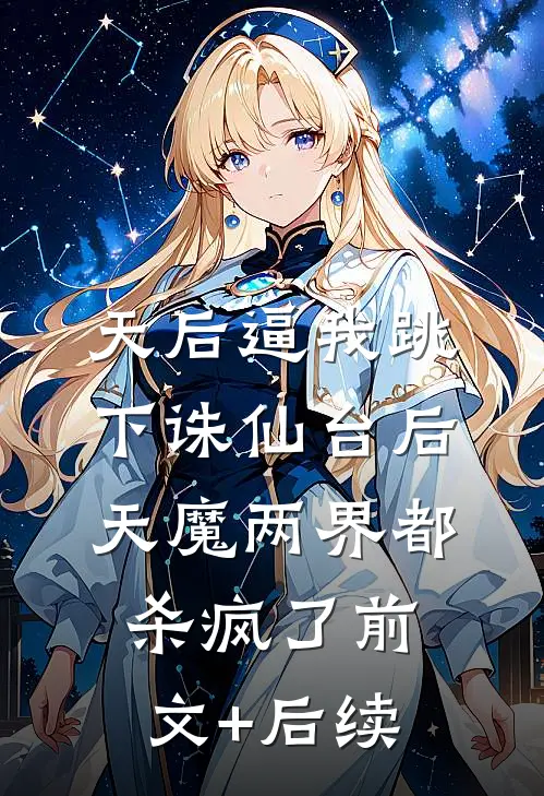 天后逼我跳下诛仙台后，天魔两界都杀疯了前文+后续
