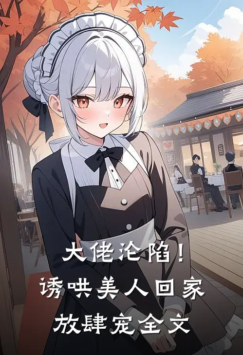 大佬沦陷！诱哄美人回家放肆宠全文