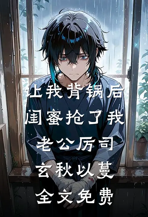 让我背锅后闺蜜抢了我老公厉司玄秋以蔓全文免费