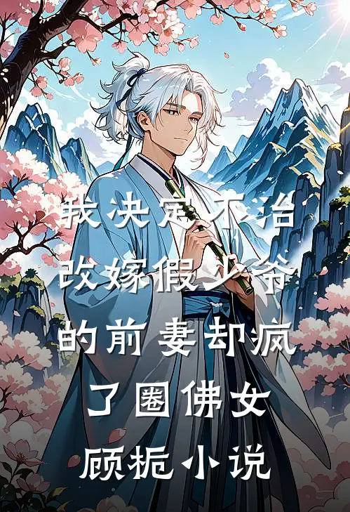 我决定不治，改嫁假少爷的前妻却疯了圈佛女顾栀小说