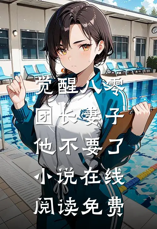 觉醒八零，团长妻子他不要了小说在线阅读免费
