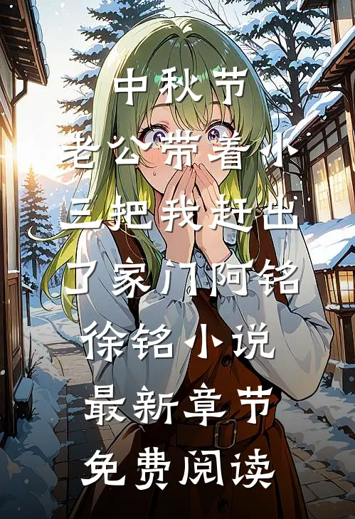 中秋节，老公带着小三把我赶出了家门阿铭徐铭小说最新章节免费阅读