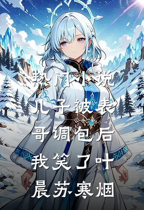 热门小说儿子被表哥调包后，我笑了叶晨苏寒烟
