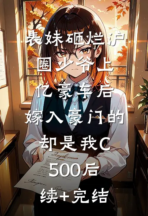 表妹砸烂沪圈少爷上亿豪车后，嫁入豪门的却是我C500后续+完结