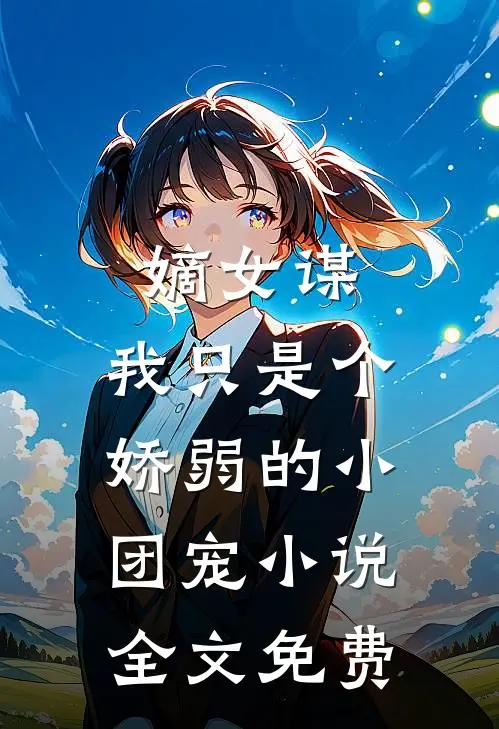 嫡女谋：我只是个娇弱的小团宠小说全文免费
