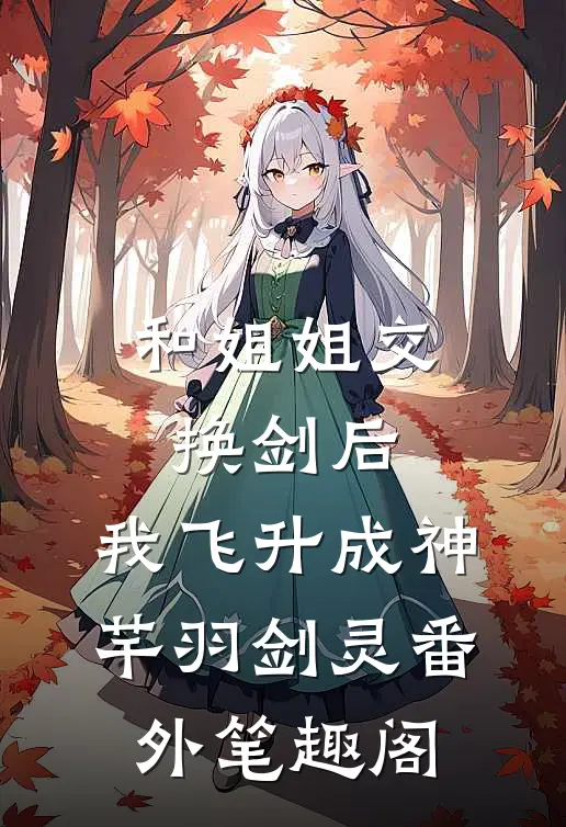 和姐姐交换剑后，我飞升成神：芊羽剑灵番外笔趣阁