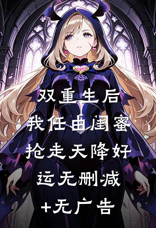 双重生后，我任由闺蜜抢走天降好运无删减+无广告
