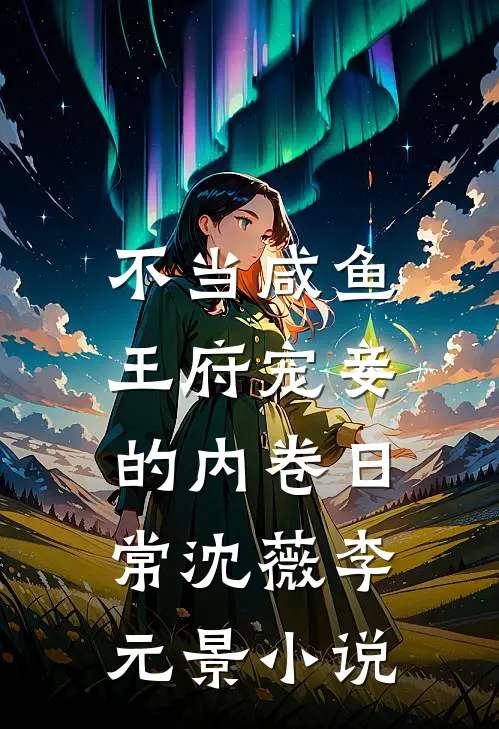 不当咸鱼，王府宠妾的内卷日常沈薇李元景小说