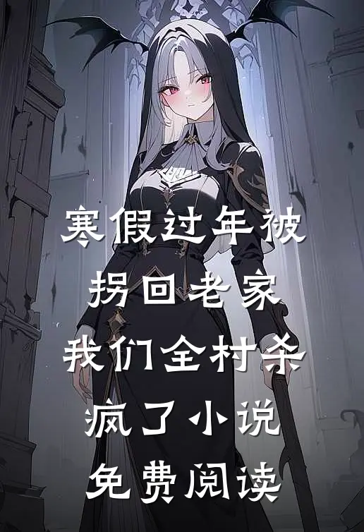 寒假过年被拐回老家，我们全村杀疯了小说免费阅读