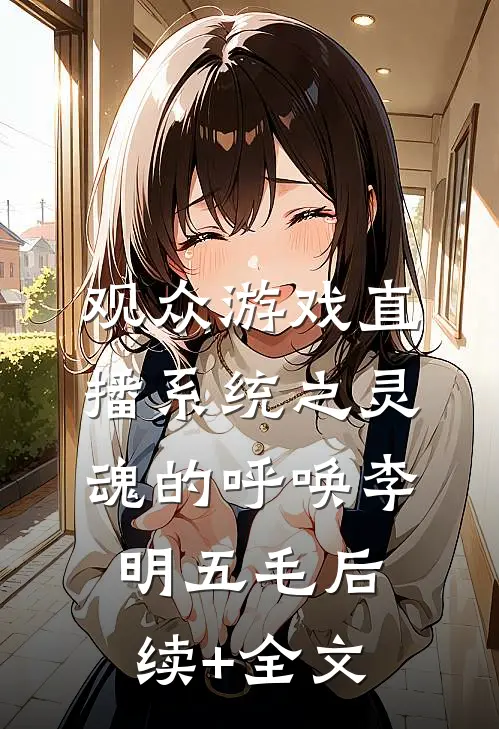 观众游戏直播系统之灵魂的呼唤李明五毛后续+全文