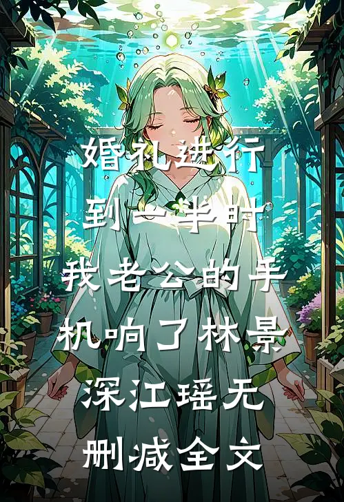 婚礼进行到一半时，我老公的手机响了林景深江瑶无删减全文