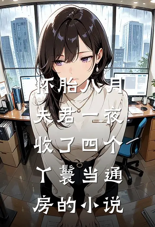 怀胎八月，夫君一夜收了四个丫鬟当通房的小说