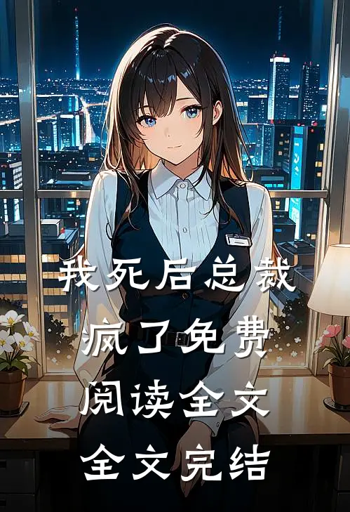 我死后总裁疯了免费阅读全文全文完结