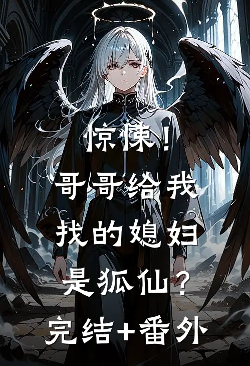 惊悚！哥哥给我找的媳妇是狐仙？完结+番外