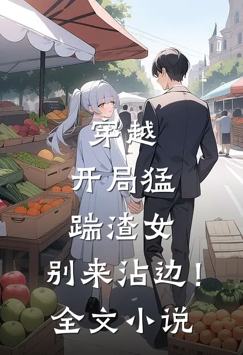 穿越：开局猛踹渣女，别来沾边！全文小说