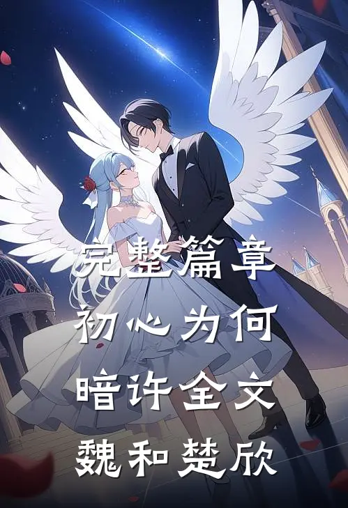 完整篇章初心为何暗许全文魏和楚欣
