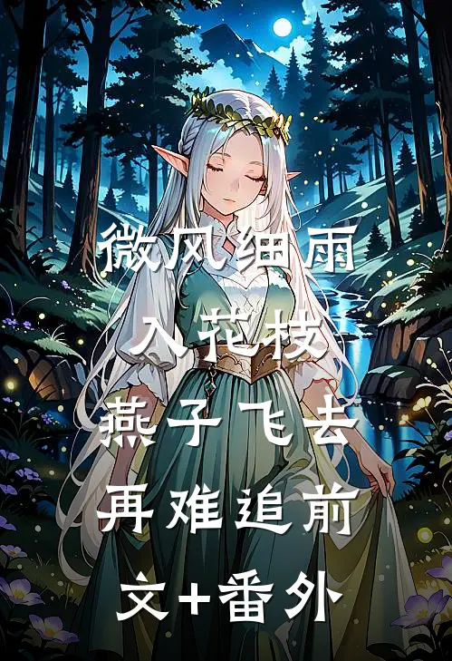 微风细雨入花枝，燕子飞去再难追前文+番外