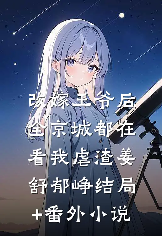 改嫁王爷后，全京城都在看我虐渣姜舒郁峥结局+番外小说