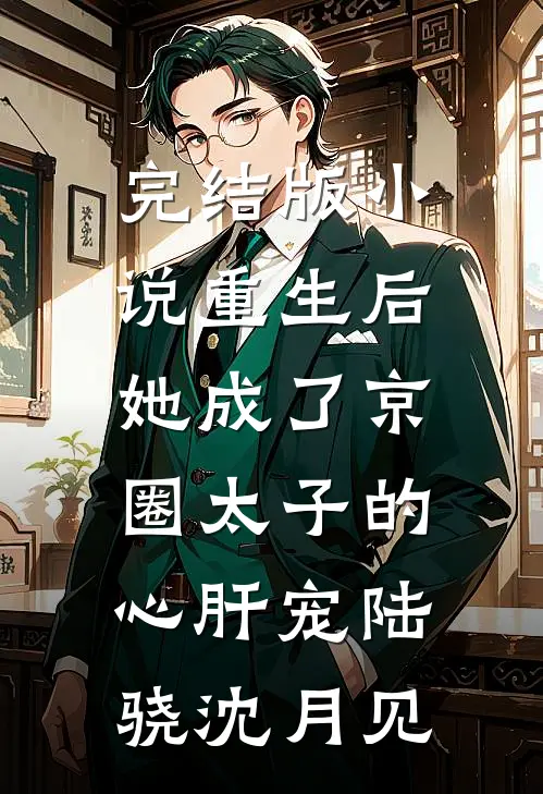 完结版小说重生后，她成了京圈太子的心肝宠陆骁沈月见