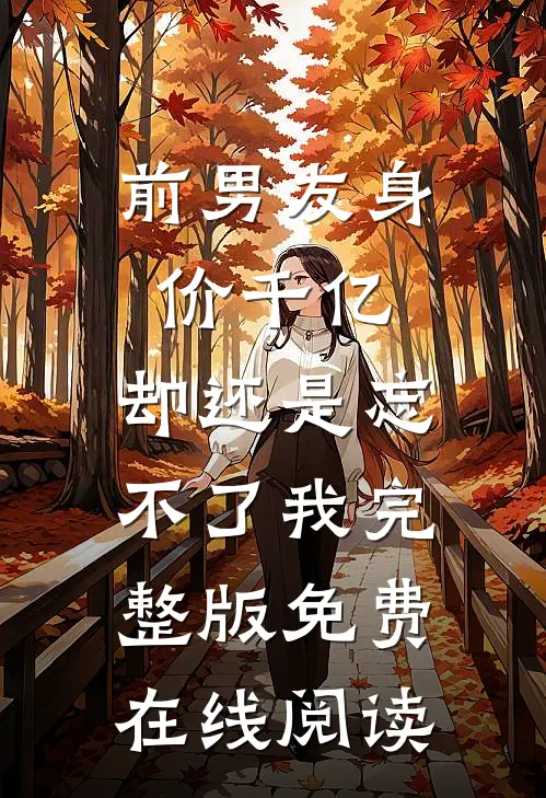前男友身价千亿，却还是忘不了我完整版免费在线阅读