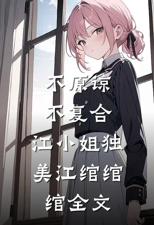 不原谅，不复合，江小姐独美江绾绾绾全文