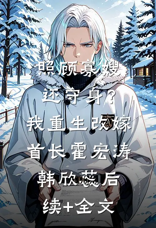 照顾寡嫂还守身？我重生改嫁首长霍宏涛韩欣蕊后续+全文