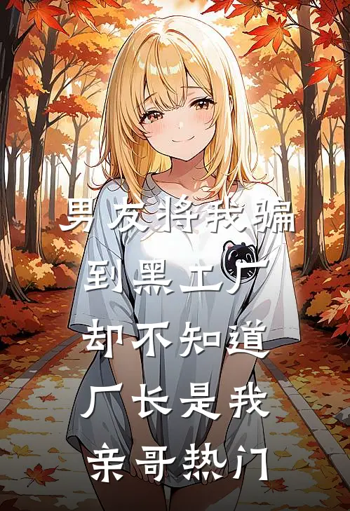 男友将我骗到黑工厂，却不知道厂长是我亲哥热门