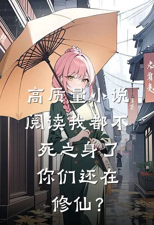 高质量小说阅读我都不死之身了，你们还在修仙？