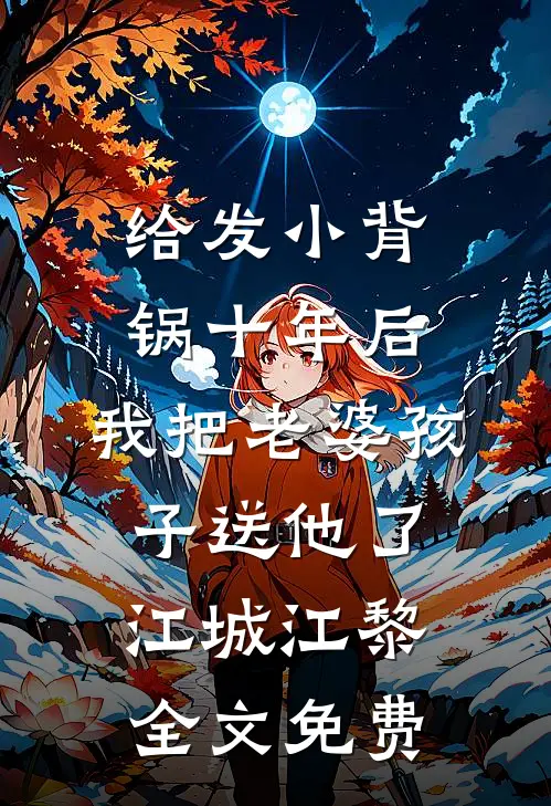 给发小背锅十年后，我把老婆孩子送他了江城江黎全文免费