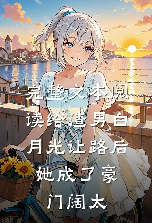 完整文本阅读给渣男白月光让路后，她成了豪门阔太