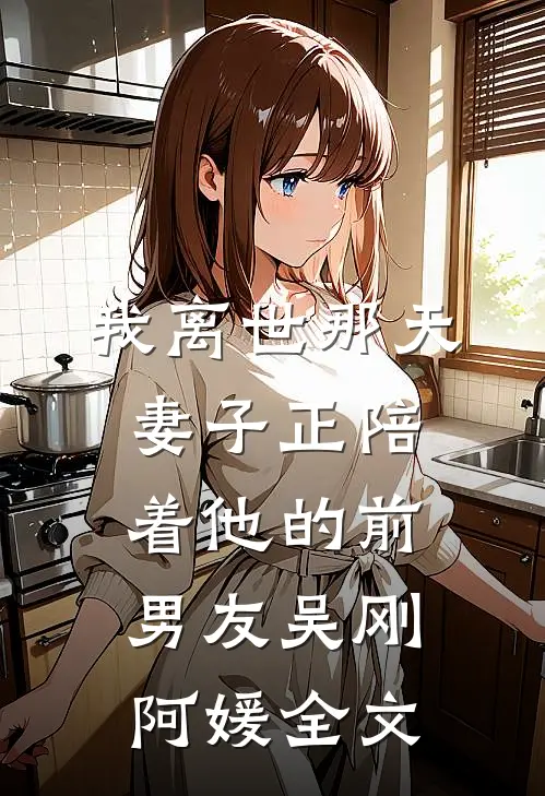 我离世那天，妻子正陪着他的前男友吴刚阿媛全文