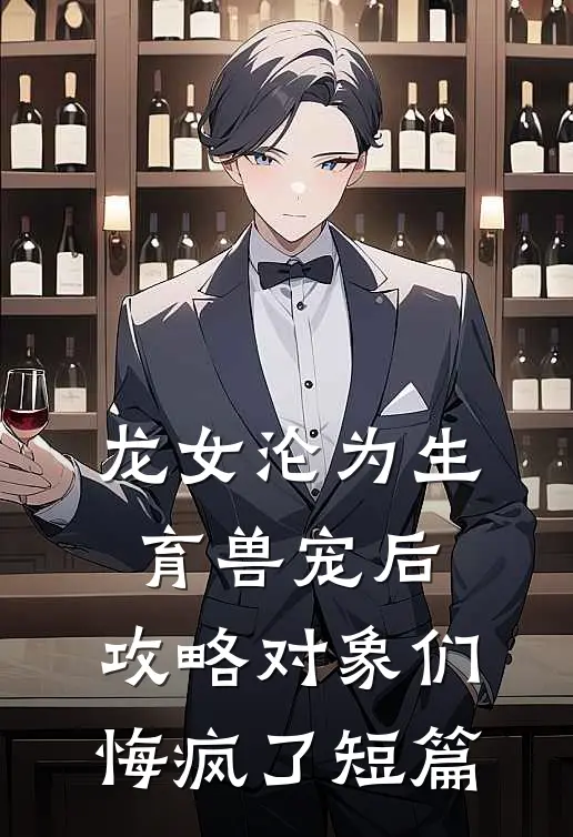 龙女沦为生育兽宠后，攻略对象们悔疯了短篇