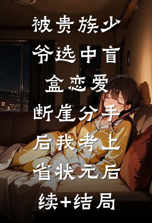 被贵族少爷选中盲盒恋爱，断崖分手后我考上省状元后续+结局