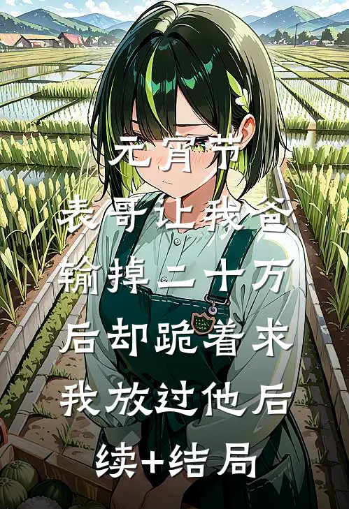 元宵节，表哥让我爸输掉二十万后却跪着求我放过他后续+结局